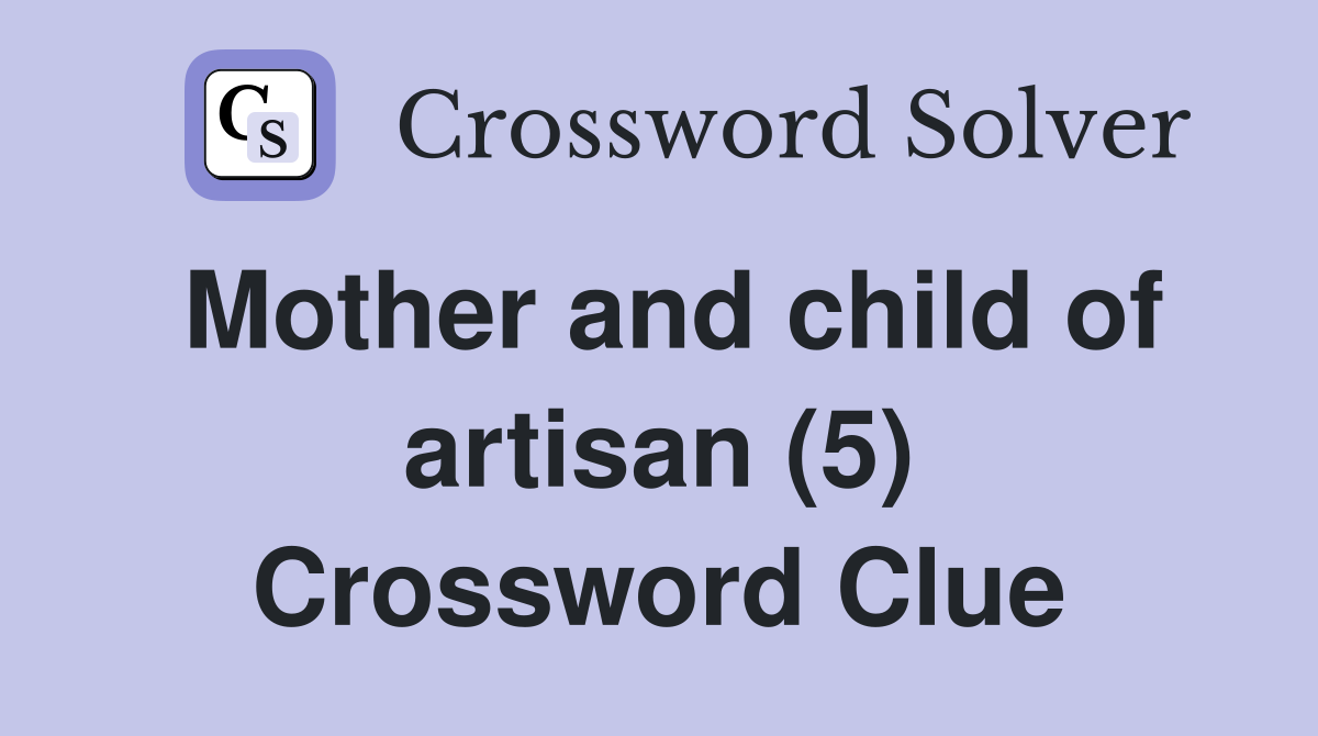 Mother and child of artisan (5) Crossword Clue