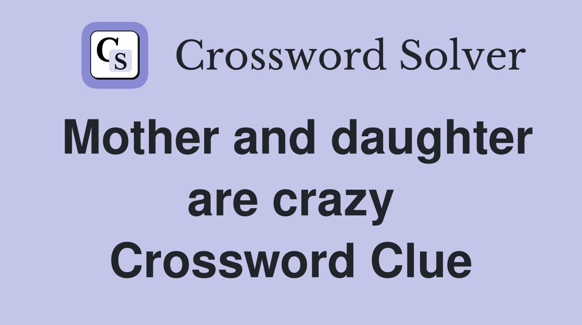 Mother and daughter are crazy Crossword Clue