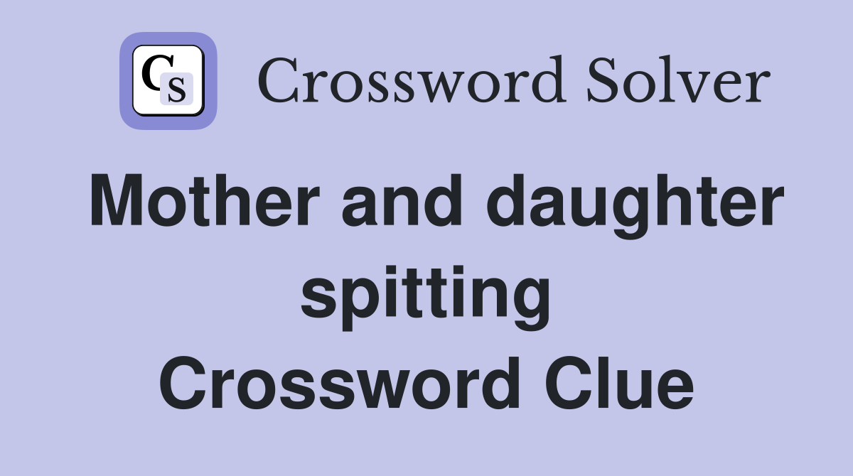 Mother and daughter spitting Crossword Clue