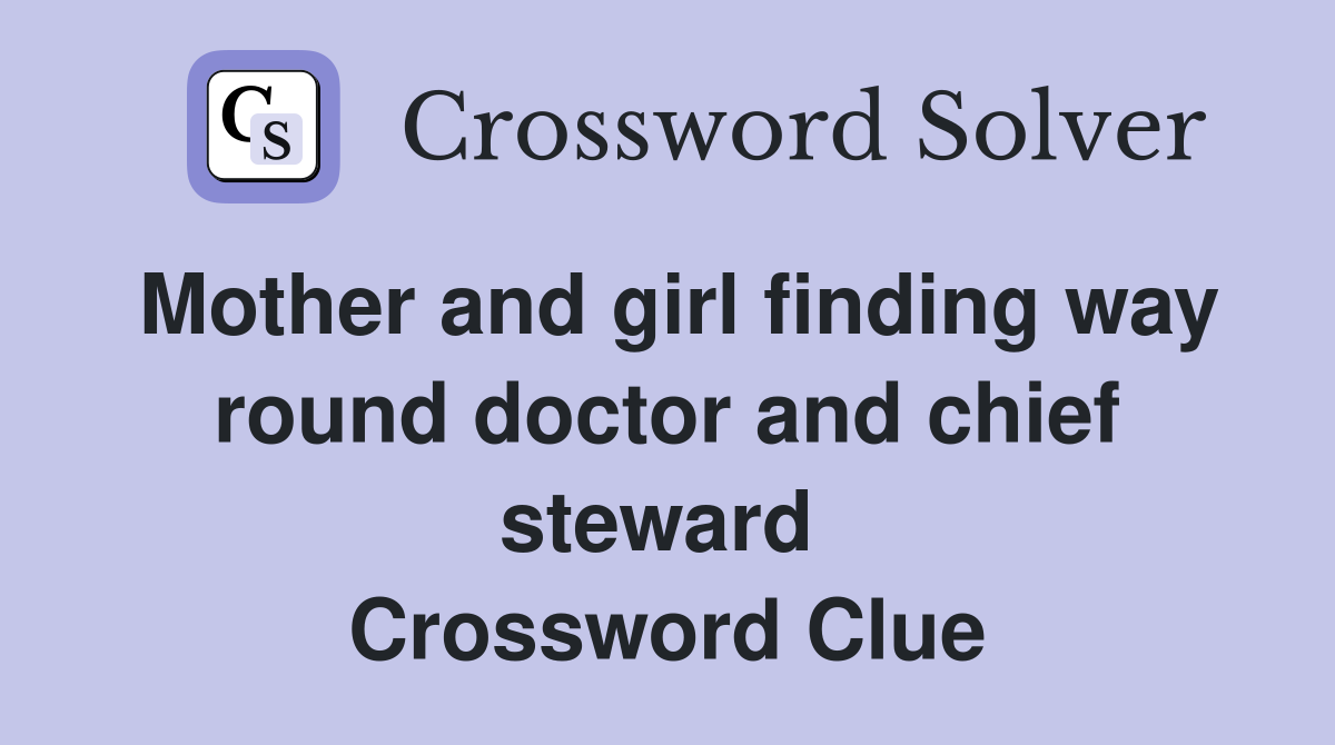 Mother and girl finding way round doctor and chief steward  Crossword Clue
