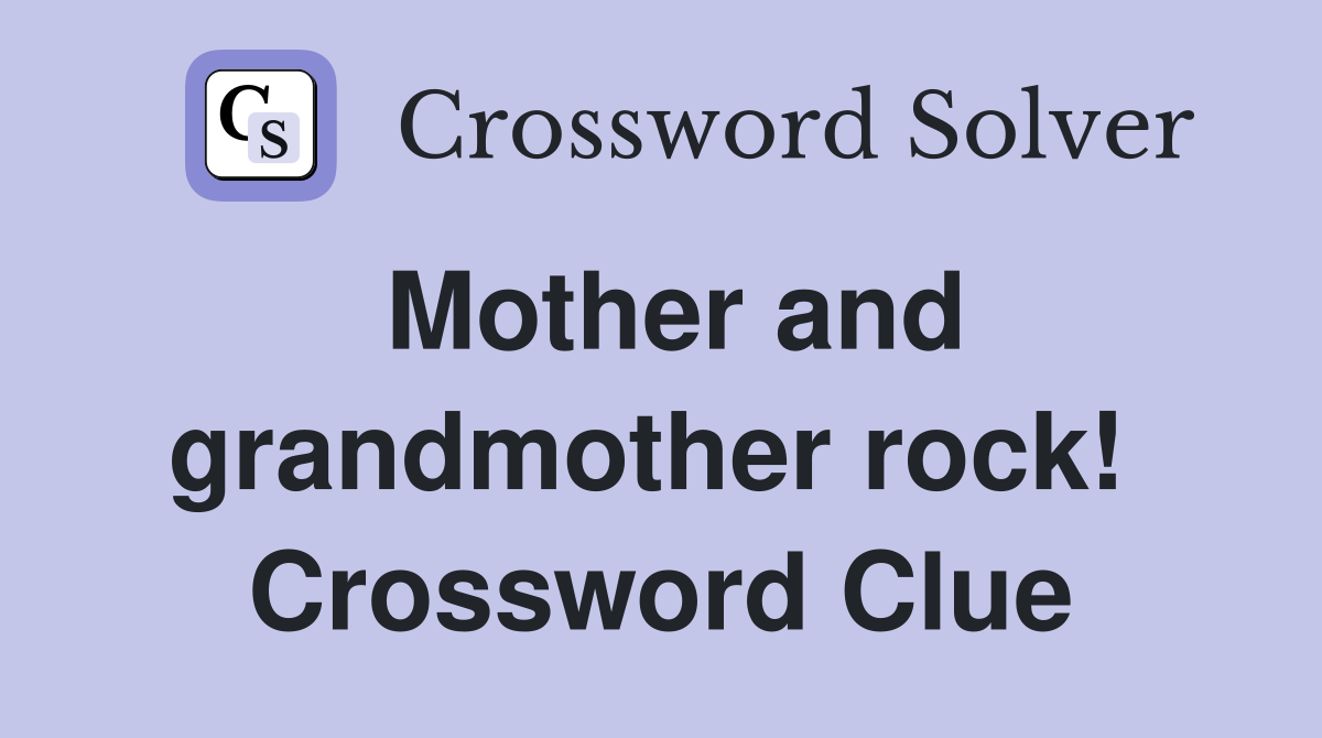 Mother and grandmother rock!  Crossword Clue
