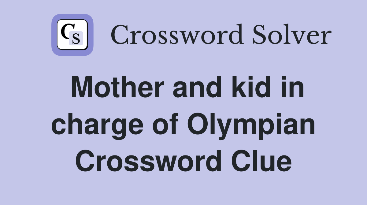 Mother and kid in charge of Olympian Crossword Clue