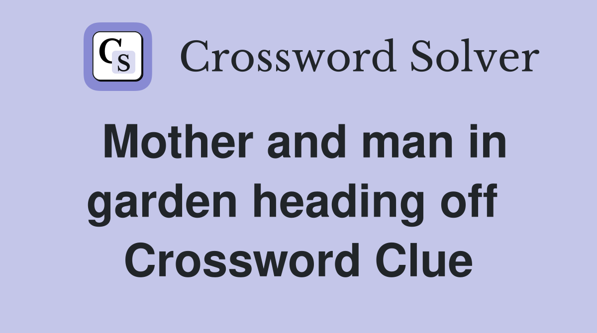 Mother and man in garden heading off  Crossword Clue
