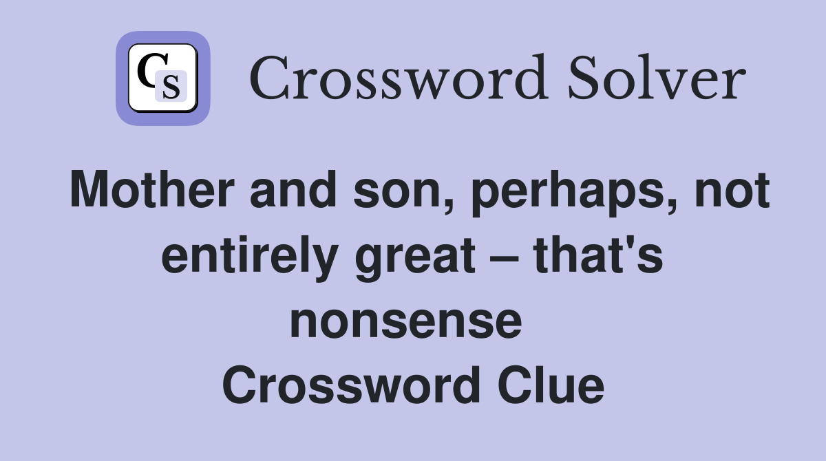 Mother and son, perhaps, not entirely great – that's nonsense  Crossword Clue