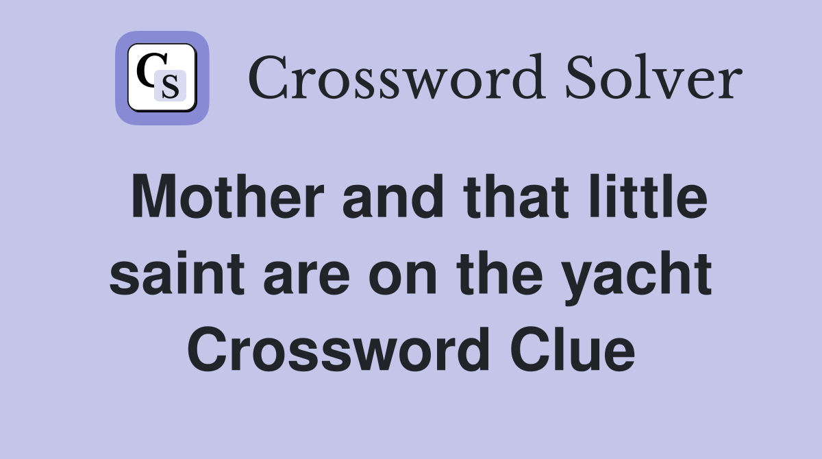 Mother and that little saint are on the yacht Crossword Clue