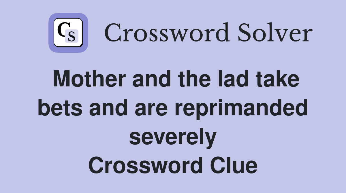 Mother and the lad take bets and are reprimanded severely Crossword Clue