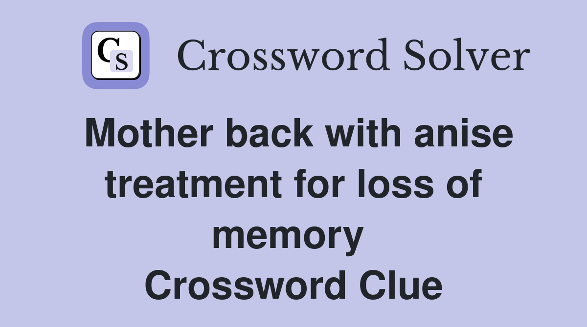 Mother back with anise treatment for loss of memory  Crossword Clue