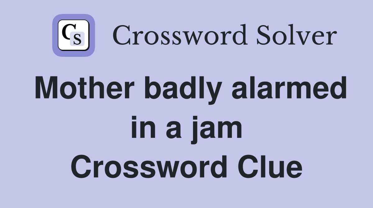 Mother badly alarmed in a jam Crossword Clue
