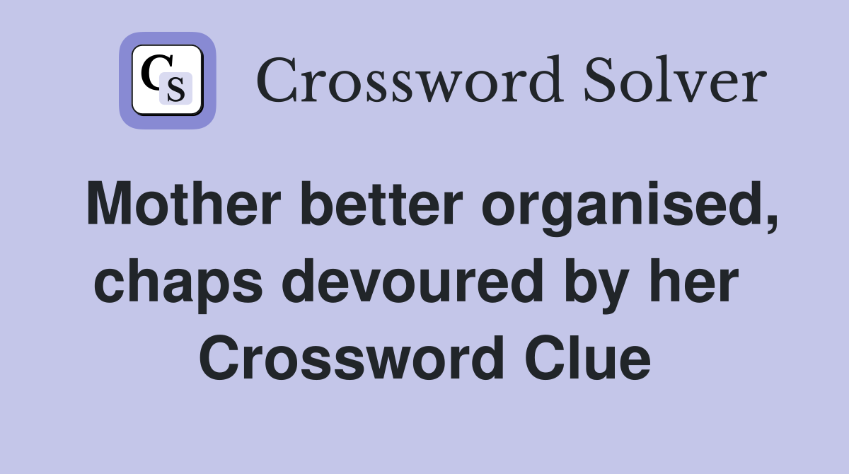 Mother better organised, chaps devoured by her  Crossword Clue
