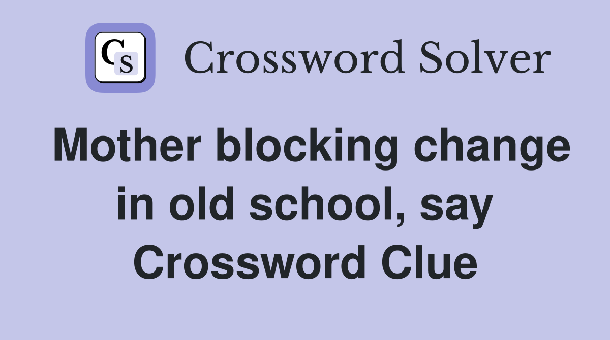 Mother blocking change in old school, say Crossword Clue