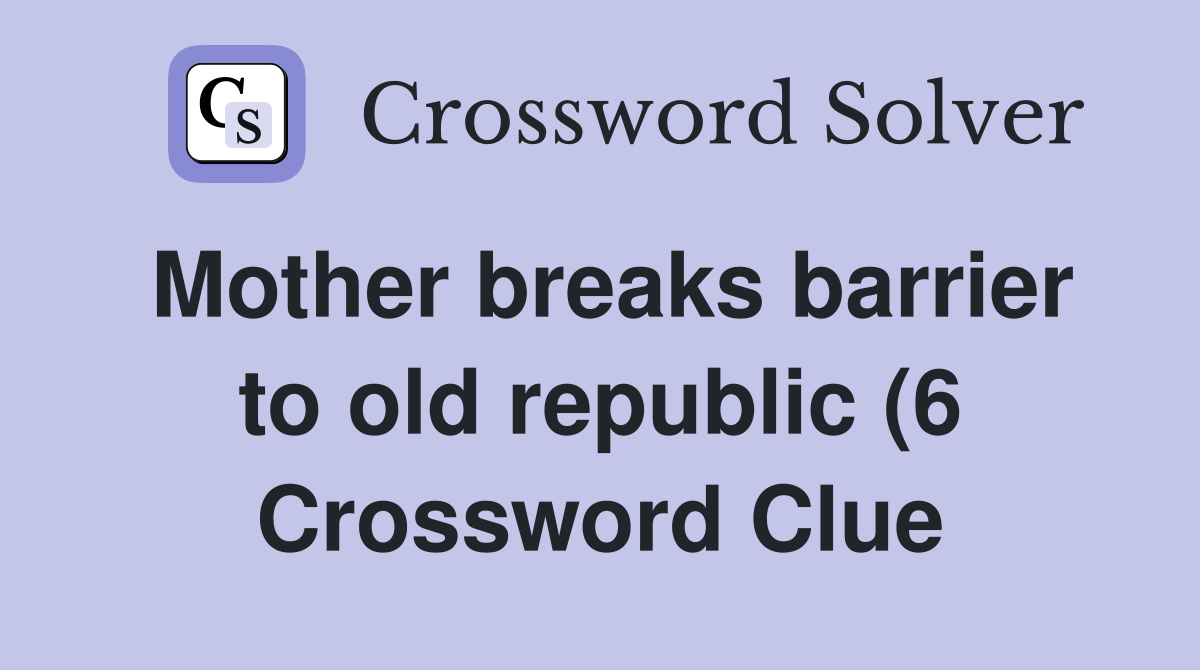 Mother breaks barrier to old republic (6) Crossword Clue Answers Mother breaks barrier to old republic (6) Crossword Clue Answers