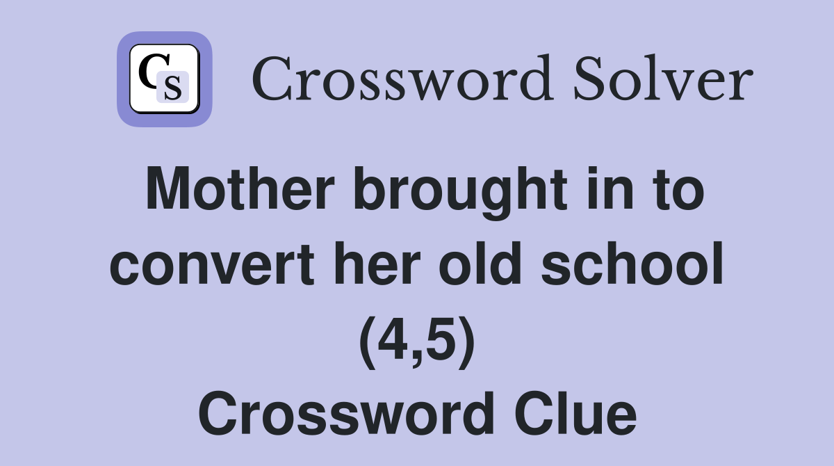 Mother brought in to convert her old school (4,5) Crossword Clue