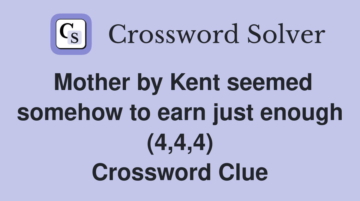 Mother by Kent seemed somehow to earn just enough (4,4,4) Crossword Clue