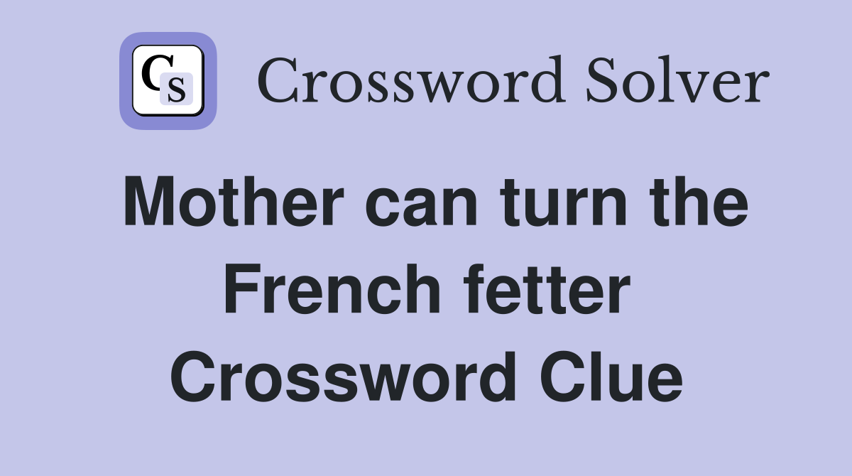 Mother can turn the French fetter Crossword Clue