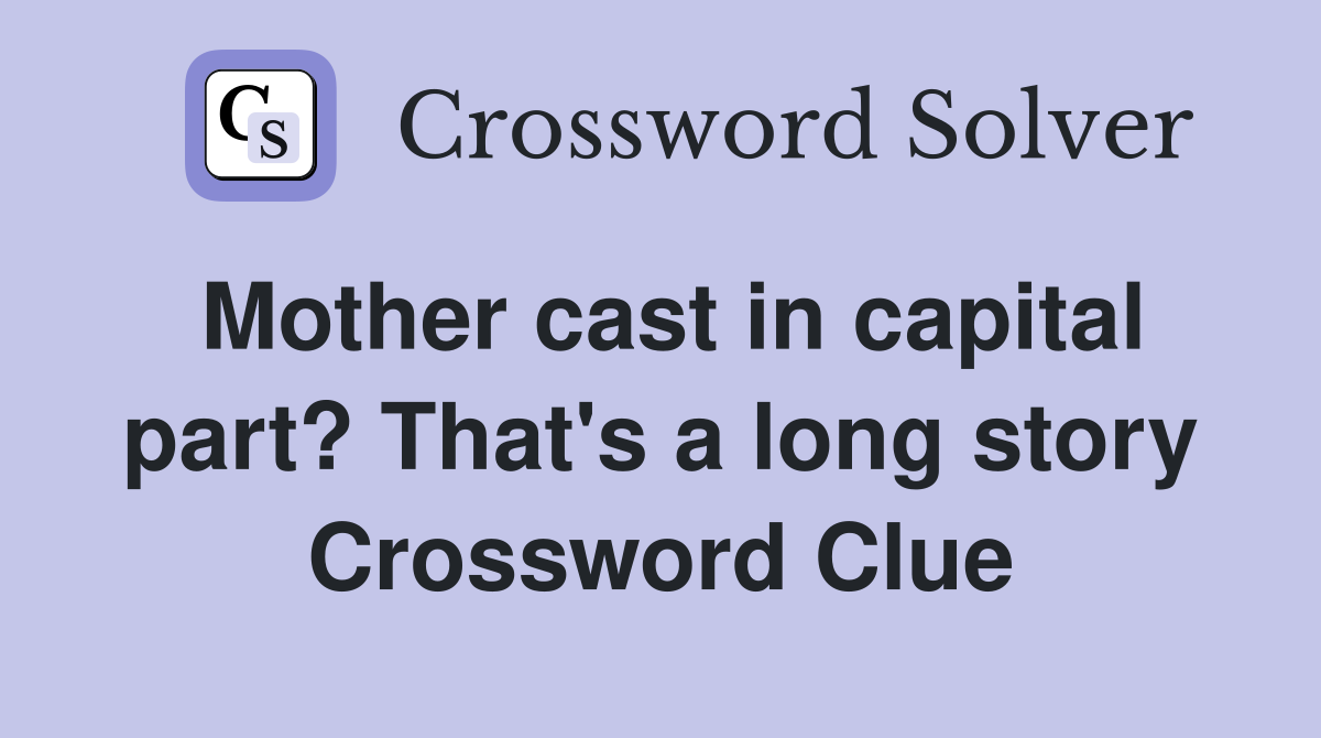 Mother cast in capital part? That's a long story Crossword Clue