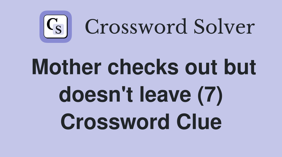 Mother checks out but doesn't leave (7) Crossword Clue