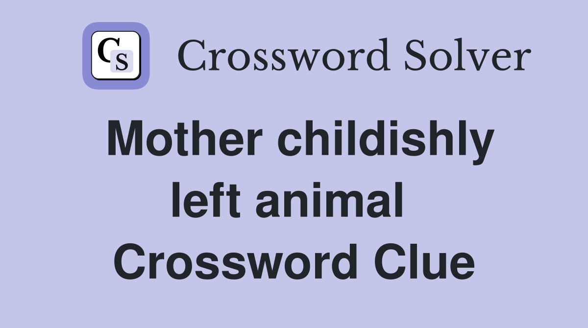 Mother childishly left animal  Crossword Clue