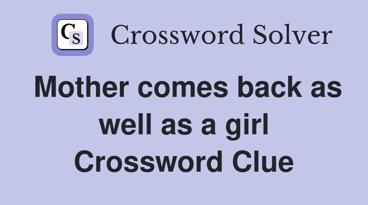 Mother comes back as well as a girl Crossword Clue