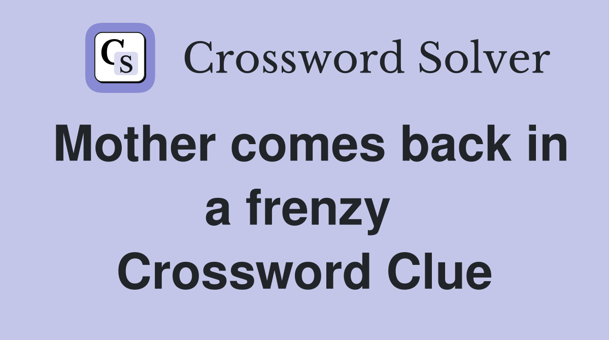 Mother comes back in a frenzy  Crossword Clue