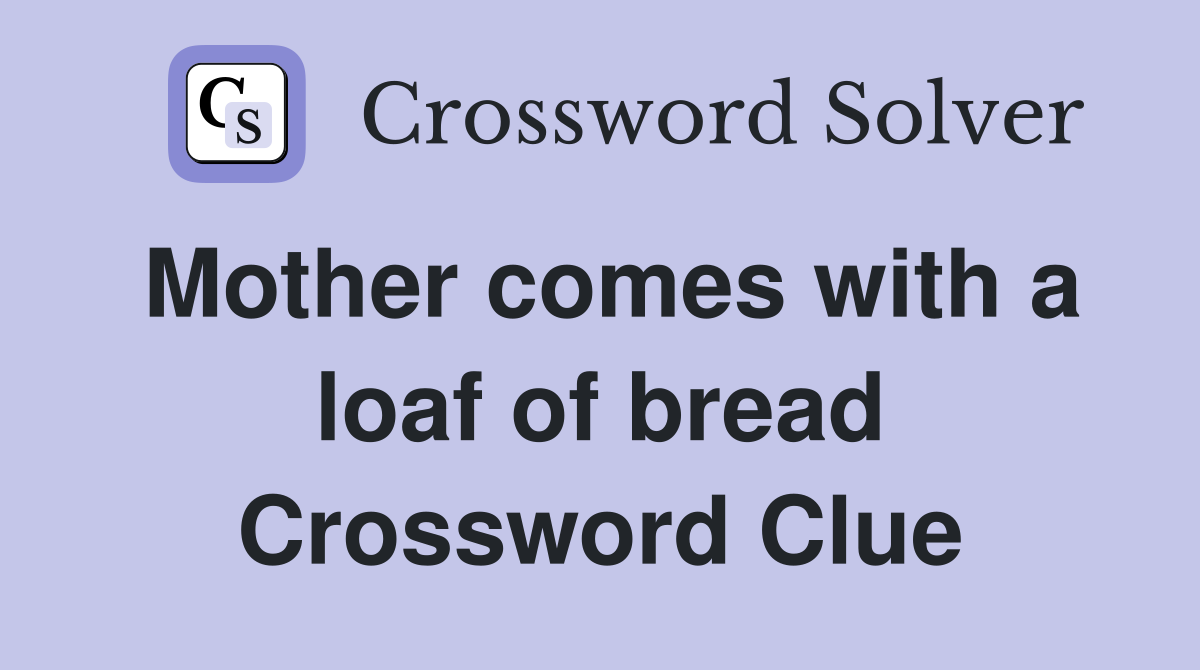 Mother comes with a loaf of bread Crossword Clue