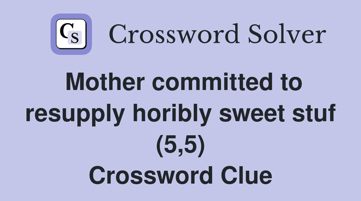 Mother committed to resupply horibly sweet stuf (5,5) Crossword Clue