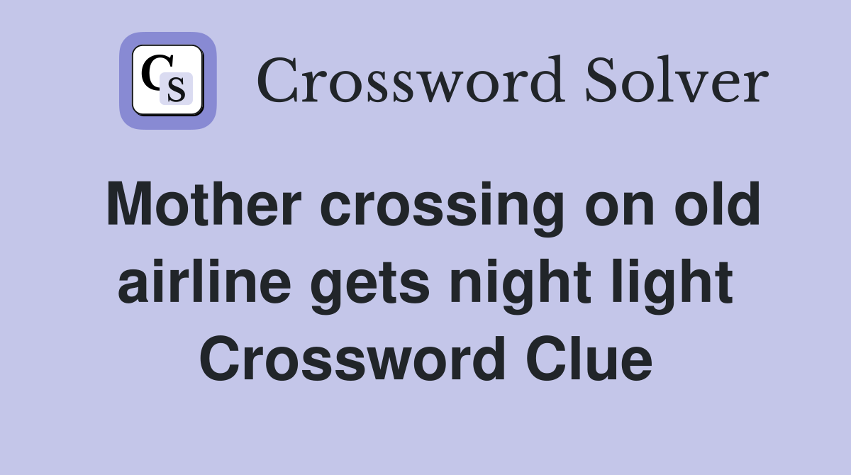 Mother crossing on old airline gets night light Crossword Clue