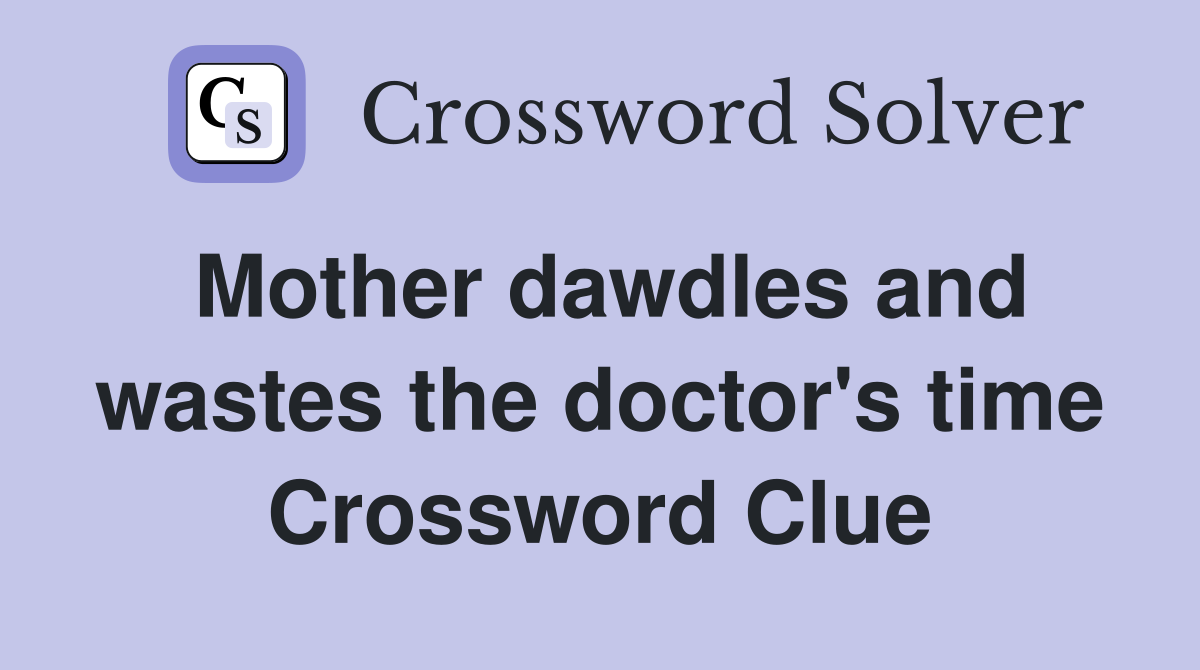 Mother dawdles and wastes the doctor's time Crossword Clue