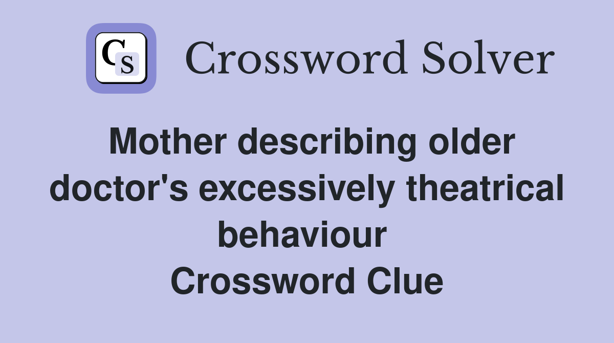 Mother describing older doctor's excessively theatrical behaviour  Crossword Clue