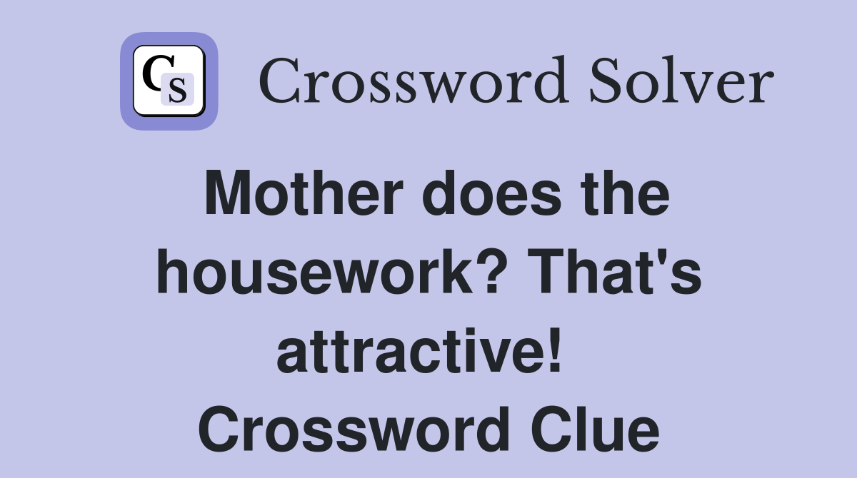 Mother does the housework? That's attractive!  Crossword Clue