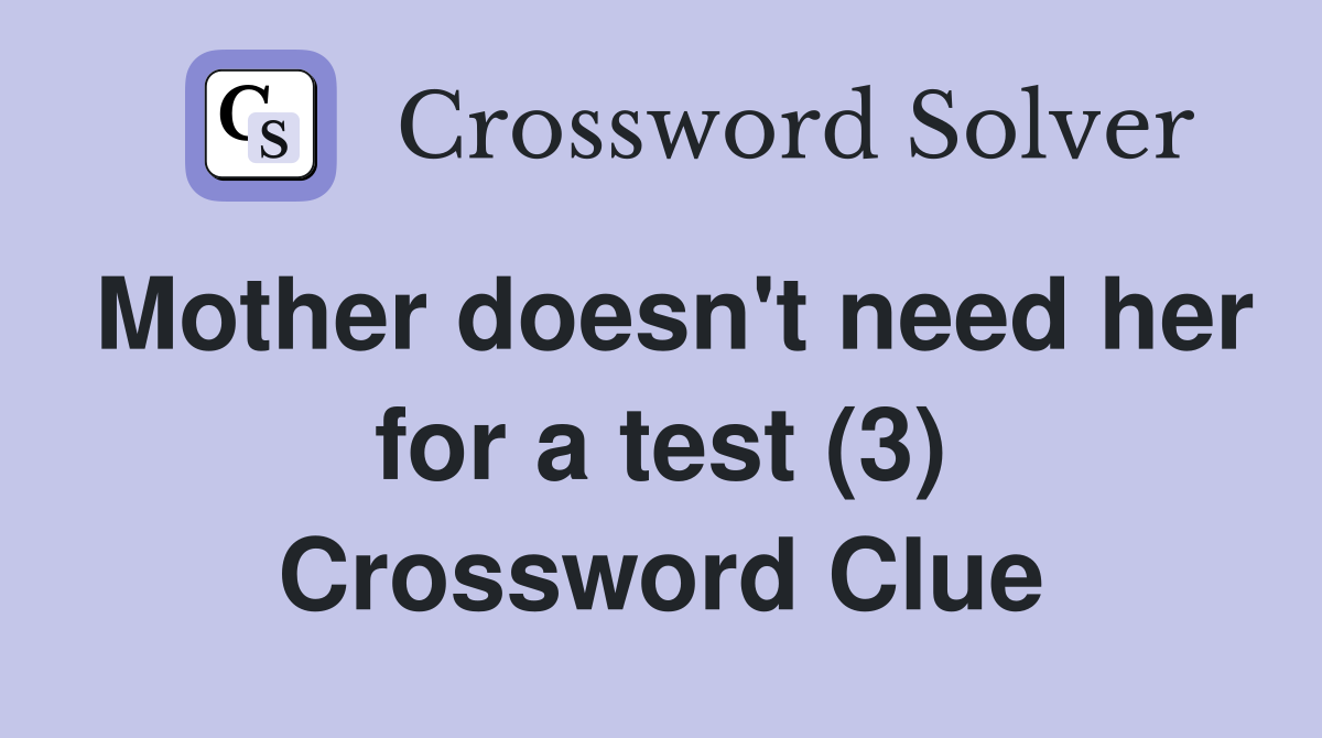Mother doesn't need her for a test (3) Crossword Clue