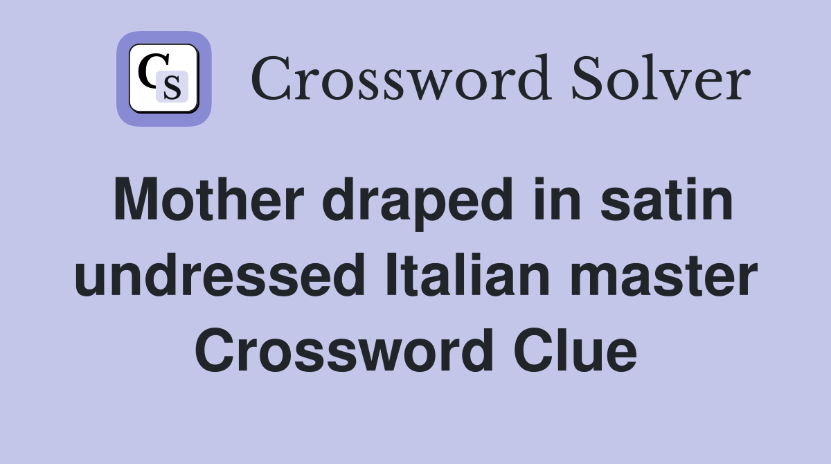 Mother draped in satin undressed Italian master Crossword Clue