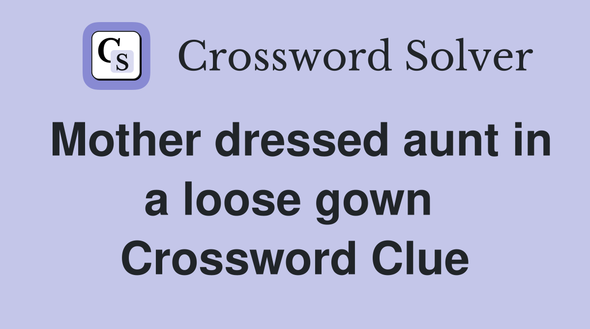Mother dressed aunt in a loose gown  Crossword Clue