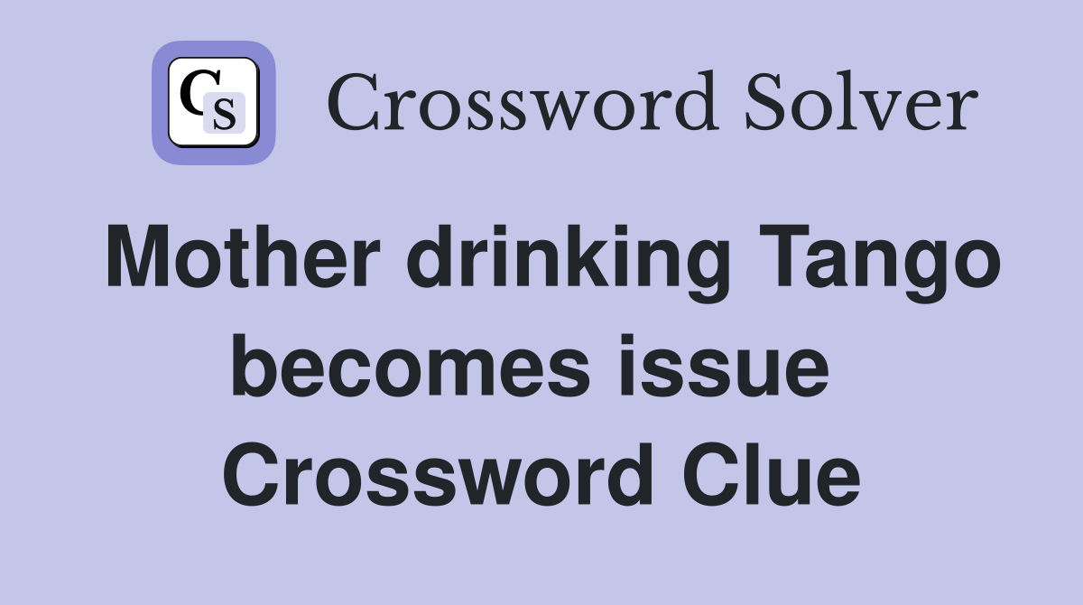 Mother drinking Tango becomes issue  Crossword Clue