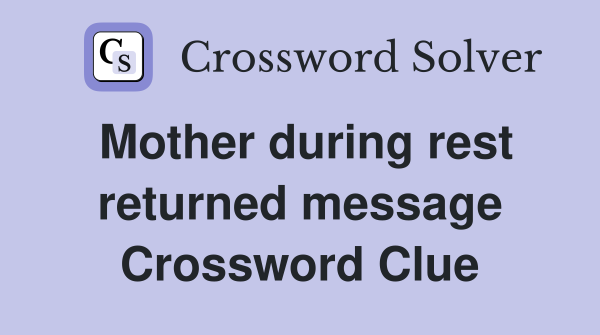 Mother during rest returned message Crossword Clue