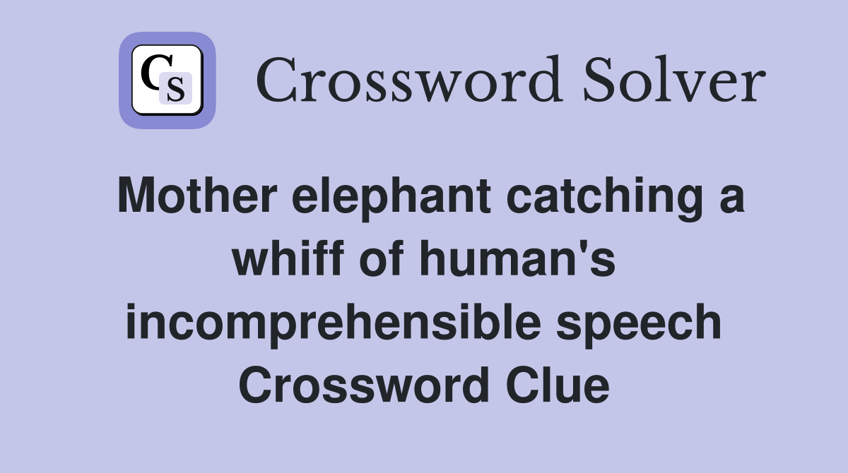 Mother elephant catching a whiff of human's incomprehensible speech Crossword Clue