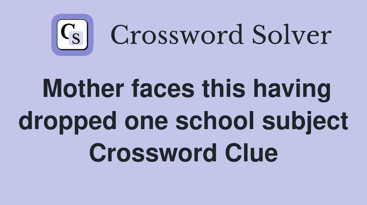Mother faces this having dropped one school subject Crossword Clue