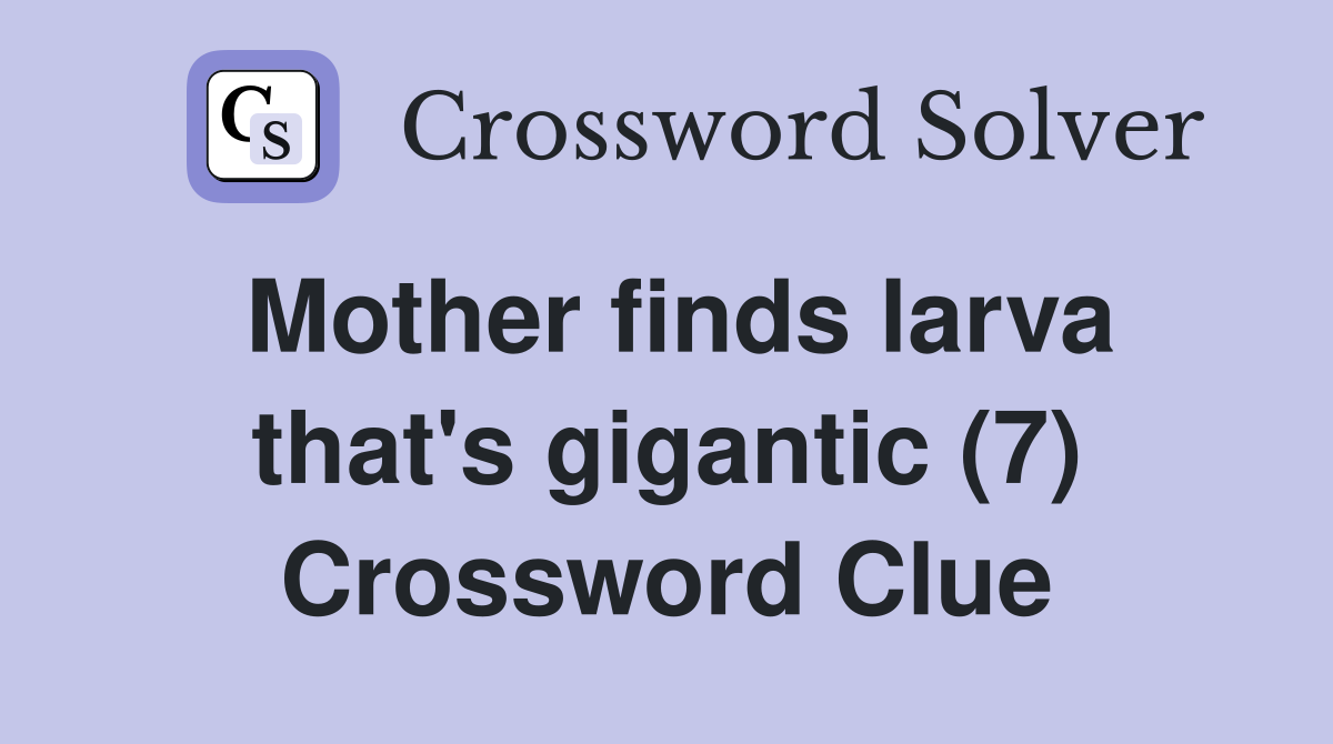 Mother finds larva that's gigantic (7) Crossword Clue