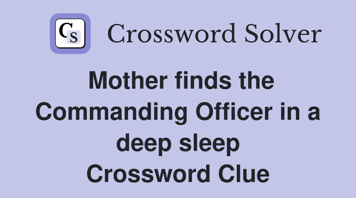 Mother finds the Commanding Officer in a deep sleep Crossword Clue
