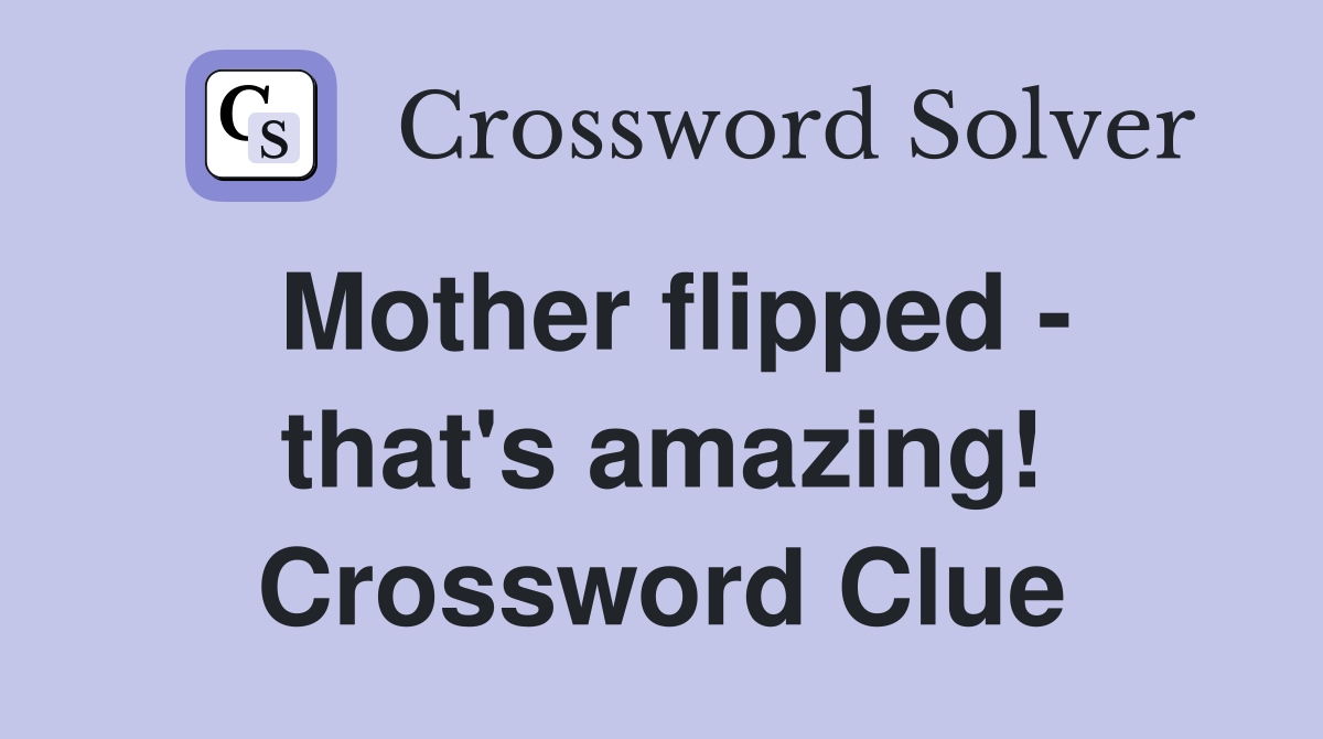Mother flipped - that's amazing! Crossword Clue