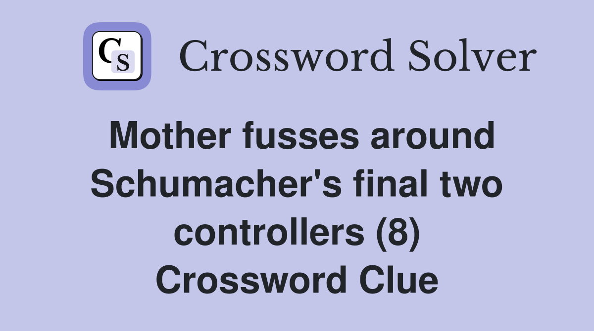 Mother fusses around Schumacher's final two controllers (8) Crossword Clue