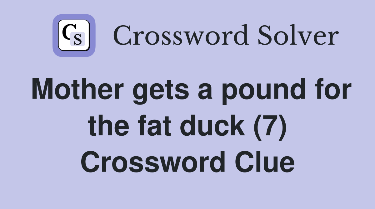 Mother gets a pound for the fat duck (7) Crossword Clue