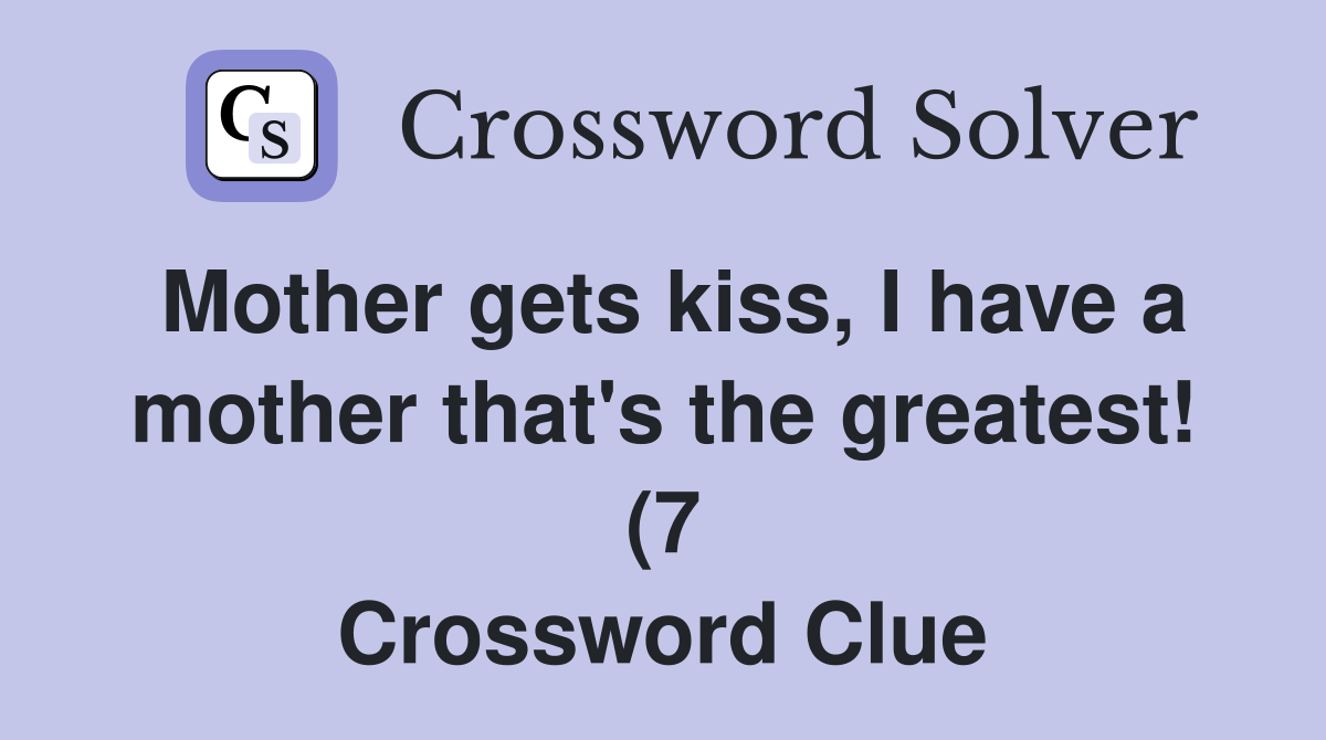 Mother gets kiss I have a mother that #39 s the greatest (7) Crossword Mother gets kiss I have a mother that #39 s the greatest (7) Crossword