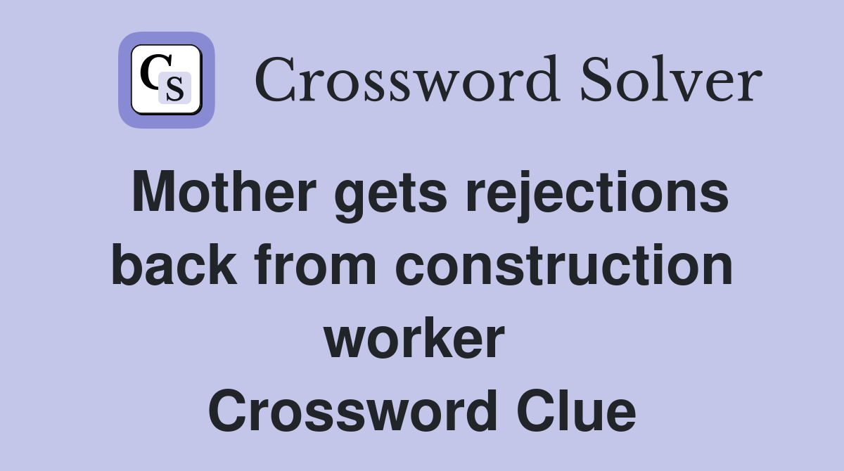 Mother gets rejections back from construction worker  Crossword Clue