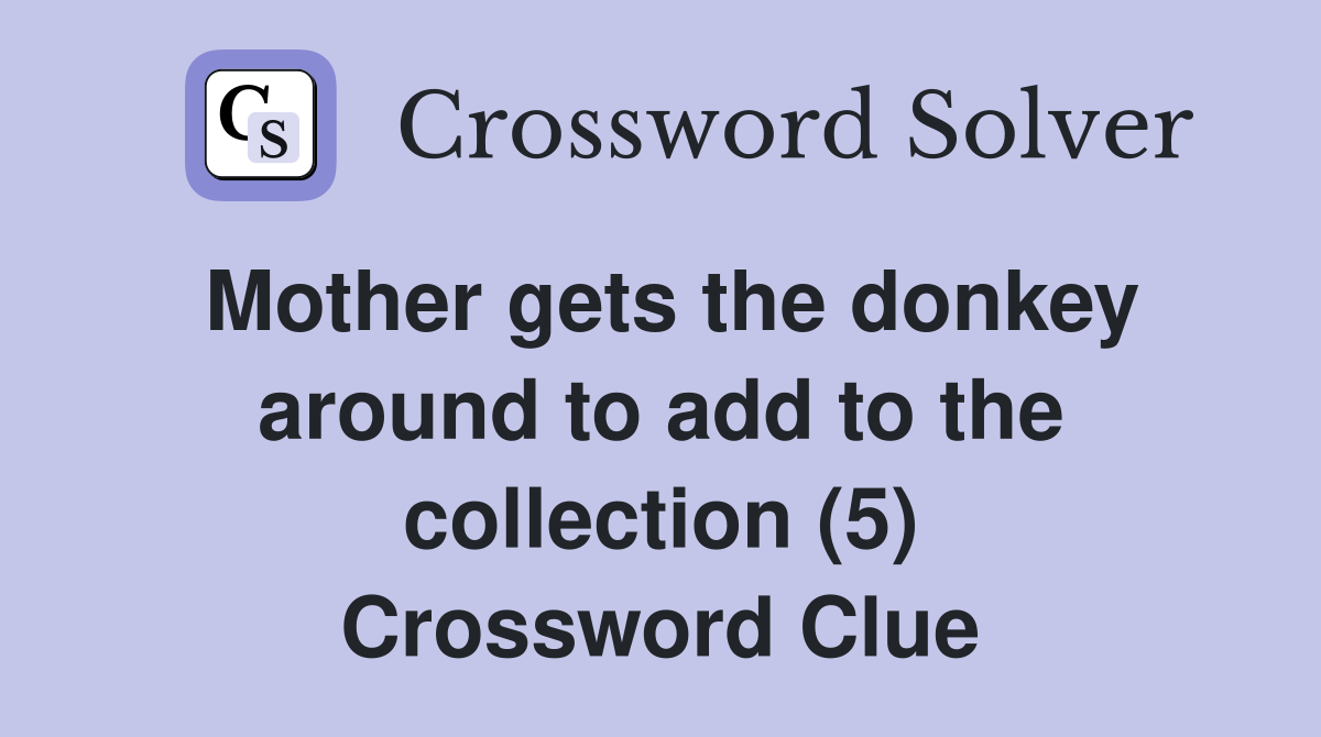 Mother gets the donkey around to add to the collection (5) Crossword Clue