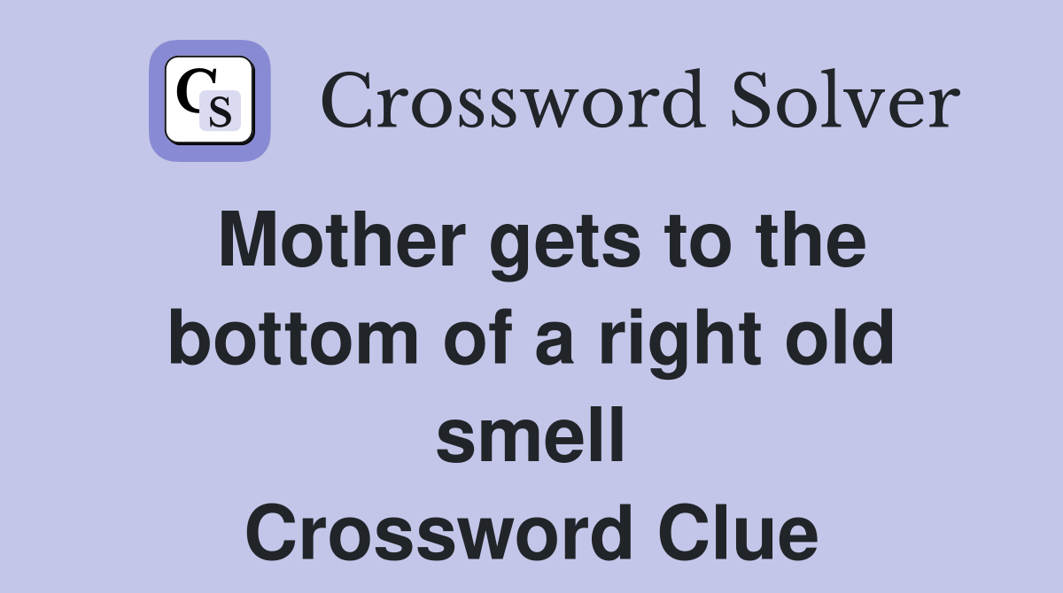 Mother gets to the bottom of a right old smell Crossword Clue