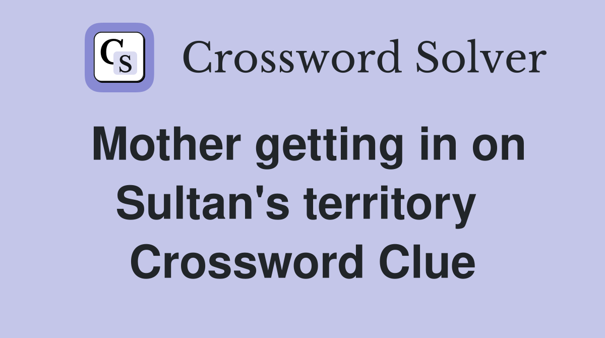Mother getting in on Sultan's territory  Crossword Clue