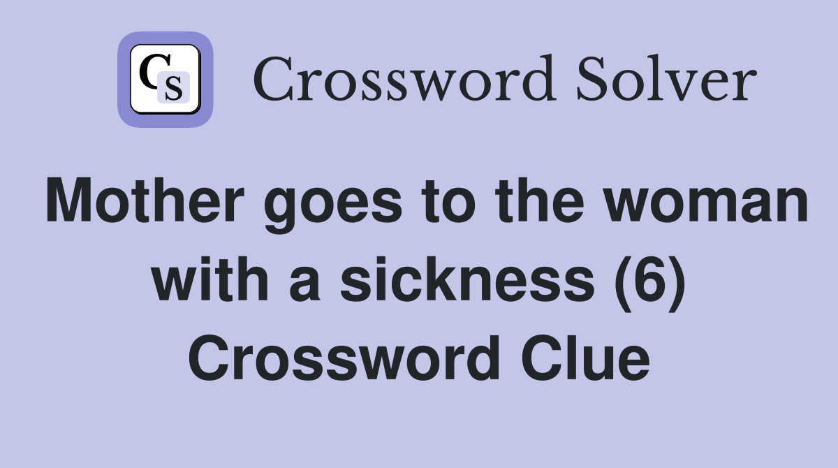 Mother goes to the woman with a sickness (6) Crossword Clue