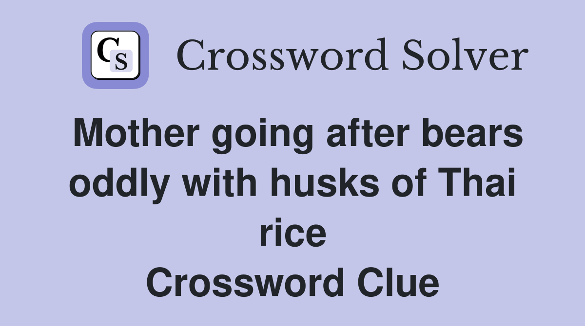 Mother going after bears oddly with husks of Thai rice Crossword Clue
