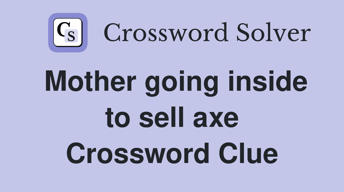 Mother going inside to sell axe Crossword Clue