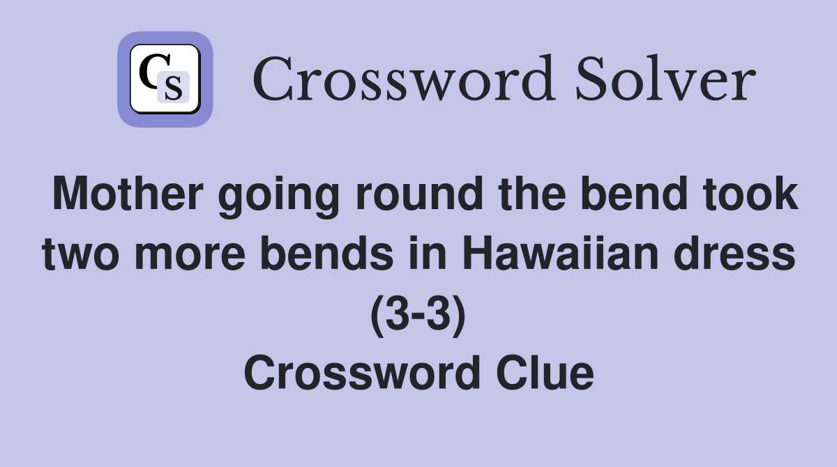Mother going round the bend took two more bends in Hawaiian dress (3-3) Crossword Clue